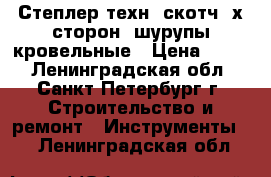 Степлер техн. скотч 2х сторон. шурупы кровельные › Цена ­ 150 - Ленинградская обл., Санкт-Петербург г. Строительство и ремонт » Инструменты   . Ленинградская обл.